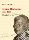 Maria Bertolani Del Rio. Caritas et scientia, elevata dottrina e nobilissimo cuore libro