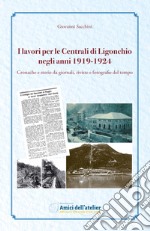 I lavori per le Centrali di Ligonchio negli anni 1919-1924. Cronache e storie da giornali, riviste e fotografie del tempo. Nuova ediz.