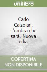 Carlo Calzolari. L'ombra che sarà. Nuova ediz. libro