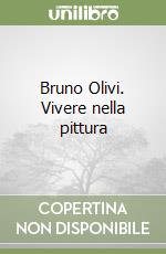 Bruno Olivi. Vivere nella pittura libro