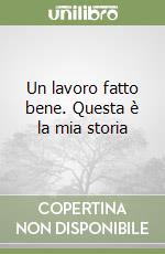 Un lavoro fatto bene. Questa è la mia storia libro