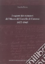 I registri dei visitatori del Museo del Castello di Canossa (1877-1945). Nuova ediz. libro