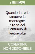 Quando la fede smuove le montagne. Storia del Santuario di Pietravolta