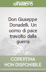 Don Giuseppe Donadelli. Un uomo di pace travolto dalla guerra libro