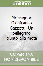 Monsignor Gianfranco Gazzotti. Un pellegrino giunto alla meta libro