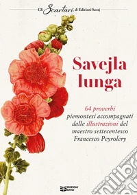 Savejla lunga. 64 proverbi piemontesi accompagnati dalle illustrazioni del maestro settecentesco Francesco Peyrolery libro
