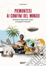 Piemontesi ai confini del mondo. 22 storie di esploratori atipici e navigatori irrequieti