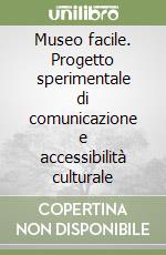 Museo facile. Progetto sperimentale di comunicazione e accessibilità culturale libro