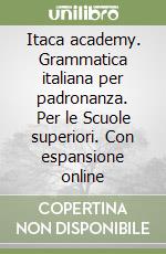 Itaca academy. Grammatica italiana per padronanza. Per le Scuole superiori. Con espansione online libro