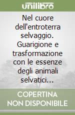 Nel cuore dell'entroterra selvaggio. Guarigione e trasformazione con le essenze degli animali selvatici (allo stato brado)