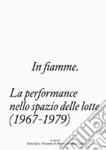 In fiamme. La performance nello spazio delle lotte (1967-1979) libro