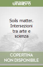 Soils matter. Intersezioni tra arte e scienza libro