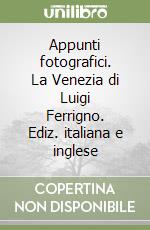 Appunti fotografici. La Venezia di Luigi Ferrigno. Ediz. italiana e inglese