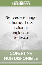 Nel vedere lungo il fiume. Ediz. italiana, inglese e tedesca libro