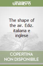 The shape of the air. Ediz. italiana e inglese