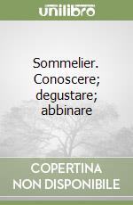 Sommelier. Conoscere; degustare; abbinare