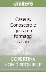 Caseus. Conoscere e gustare i formaggi italiani