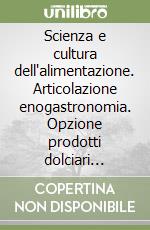 Scienza e cultura dell'alimentazione. Articolazione enogastronomia. Opzione prodotti dolciari artigianali e... Per gli Ist. professionali. Con espansione online libro