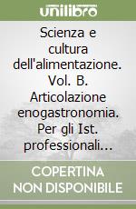 Scienza e cultura dell'alimentazione. Vol. B. Articolazione enogastronomia. Per gli Ist. professionali albreghieri. Con espansione online libro usato