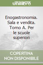 Enogastronomia. Sala e vendita. Tomo A. Per le scuole superiori libro