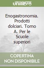 Enogastronomia. Prodotti dolciari. Tomo A. Per le Scuole superiori libro