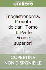 Enogastronomia. Prodotti dolciari. Tomo B. Per le Scuole superiori libro