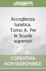 Accoglienza turistica. Tomo A. Per le Scuole superiori libro