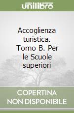 Accoglienza turistica. Tomo B. Per le Scuole superiori libro