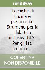 Tecniche di cucina e pasticceria. Strumenti per la didattica inclusiva BES. Per gli Ist. tecnici e professionali. Vol. A