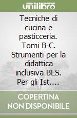 Tecniche di cucina e pasticceria. Tomi B-C. Strumenti per la didattica inclusiva BES. Per gli Ist. tecnici e professionali