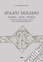 Sfilato siciliano. Storia arte poesia dall'incontro arabo-siculo nei paesi mediterranei libro