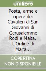 Posta, arme e opere dei Cavalieri di San Giovanni di Gerusalemme Rodi e Malta. L'Ordine di Malta raccontato attraverso le emissioni postali dalle origini alla nuova Carta costituzionale libro