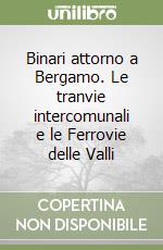 Binari attorno a Bergamo. Le tranvie intercomunali e le Ferrovie delle Valli libro