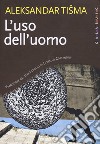 L'uso dell'uomo. Nuova ediz. libro di Tisma Aleksandar