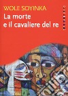 La morte e il cavaliere del re libro di Soyinka Wole