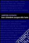 Non chiedere acqua alla luna libro di Consolo Patrizia