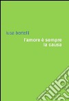 L'amore è sempre la causa libro di Bertelli Luca