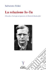 La relazione io-tu. Filosofia e teologia nel pensiero di Dietrich Bonhoeffer libro