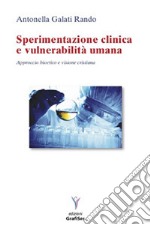 Sperimentazione clinica e vulnerabilità umana. Approccio bioetico e visione cristiana libro