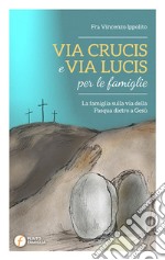 Via Crucis e Via Lucis per le famiglie. La famiglia sulla via della Pasqua dietro a Gesù libro