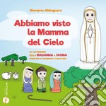 Abbiamo visto la Mamma del Cielo. Le Apparizioni della Madonna a Fatima spiegate ai bambini e ai ragazzi libro