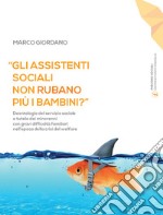 «Gli assistenti sociali non rubano più i bambini?». Deontologia del servizio sociale e tutela dei minorenni con gravi difficoltà familiari nell'epoca della crisi del welfare. Ediz. ampliata