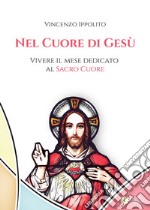 Nel cuore di Gesù. Vivere il mese dedicato al Sacro Cuore libro