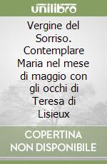 Vergine del Sorriso. Contemplare Maria nel mese di maggio con gli occhi di Teresa di Lisieux