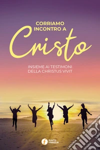 Corriamo incontro a Cristo. Insieme ai testimoni della Christus vivit libro