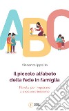 Il piccolo alfabeto della fede in famiglia. Parole per imparare a crescere insieme libro