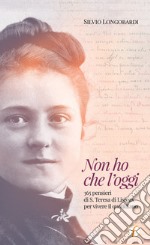 Non ho che l'oggi. 365 pensieri di S.Teresa di Lisieux per vivere il quotidiano libro