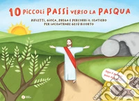 10 piccoli passi verso la Pasqua. Rifletti, gioca, prega e percorri il sentiero per incontrare Gesù risorto libro
