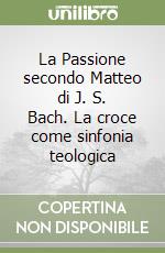 La Passione secondo Matteo di J. S. Bach. La croce come sinfonia teologica