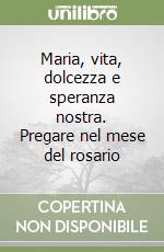 Maria, vita, dolcezza e speranza nostra. Pregare nel mese del rosario libro